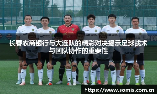 长春农商银行与大连队的精彩对决揭示足球战术与团队协作的重要性