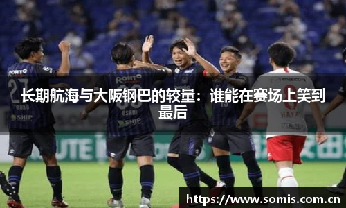 长期航海与大阪钢巴的较量：谁能在赛场上笑到最后