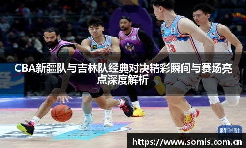 CBA新疆队与吉林队经典对决精彩瞬间与赛场亮点深度解析