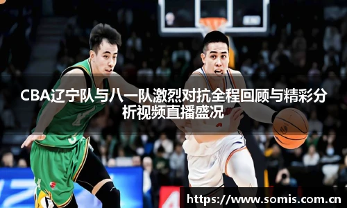 必一CBA辽宁队与八一队激烈对抗全程回顾与精彩分析视频直播盛况