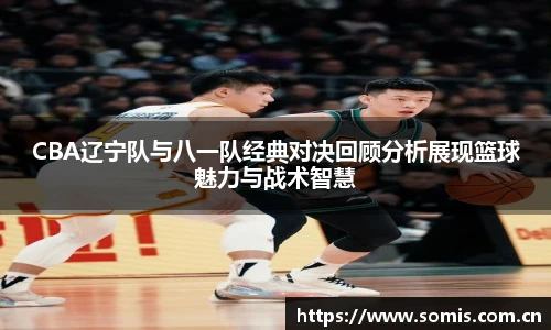 必一CBA辽宁队与八一队经典对决回顾分析展现篮球魅力与战术智慧