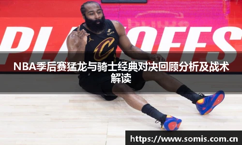 NBA季后赛猛龙与骑士经典对决回顾分析及战术解读