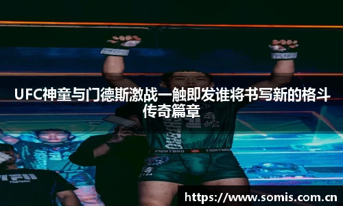 UFC神童与门德斯激战一触即发谁将书写新的格斗传奇篇章